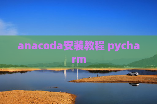 anacoda安装教程 pycharm anacoda安装教程 pycharm